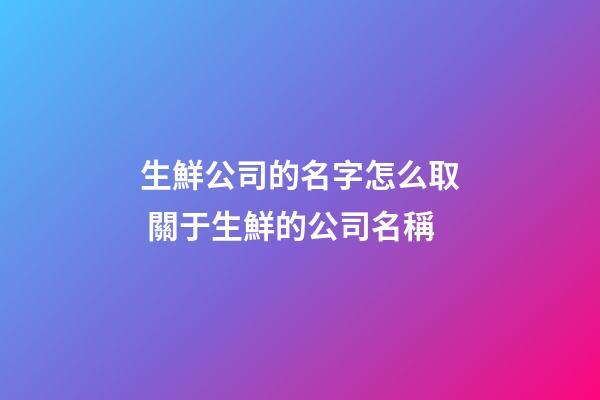 生鮮公司的名字怎么取 關于生鮮的公司名稱-第1張-公司起名-玄機派